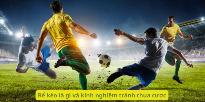 Bể kèo là gì và kinh nghiệm tránh thua cược